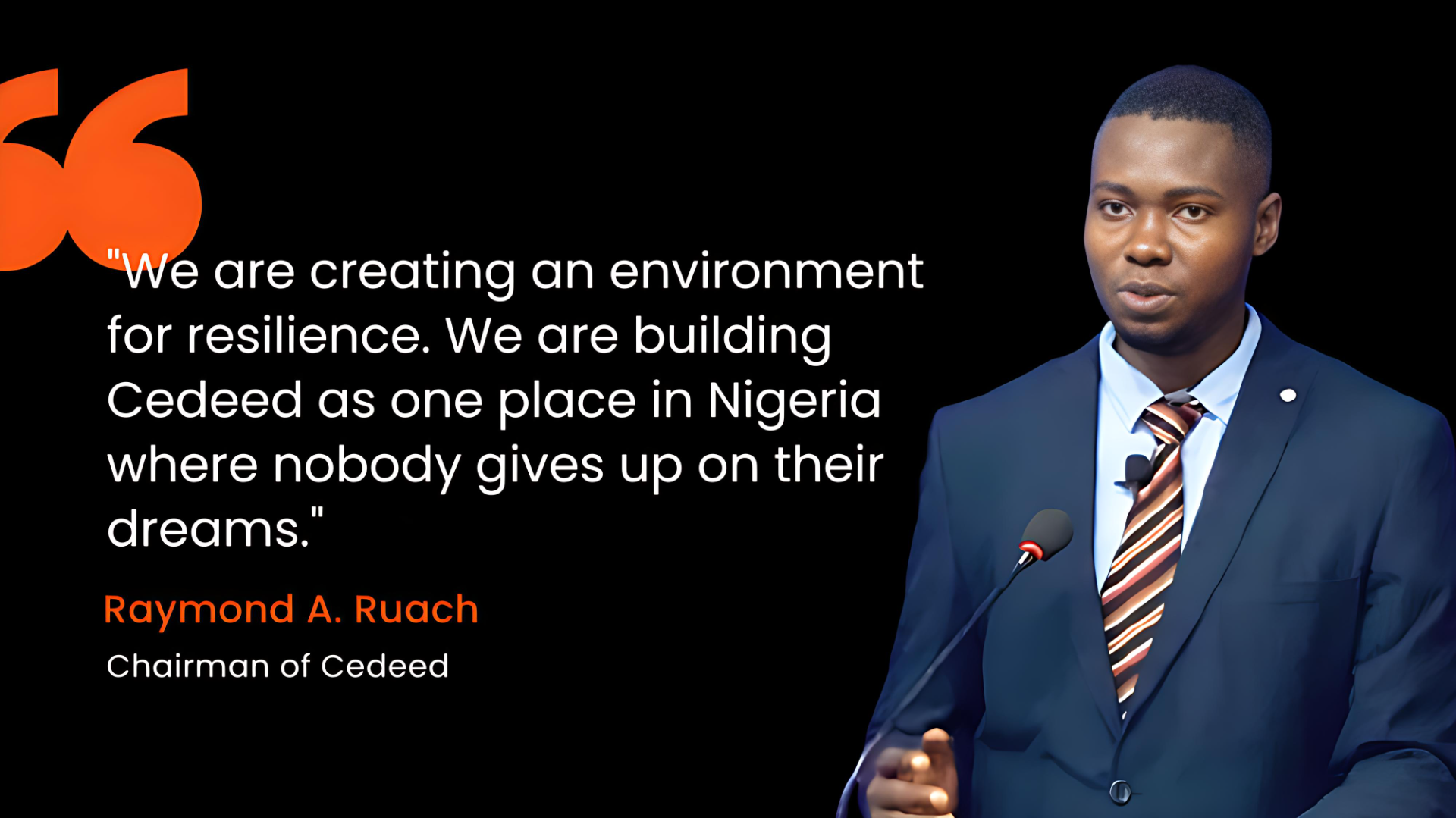 "We are creating an environment for resilience, We are building Cedeed as one place in Nigeria where nobody gives up on their dreams " - Raymond Ruach